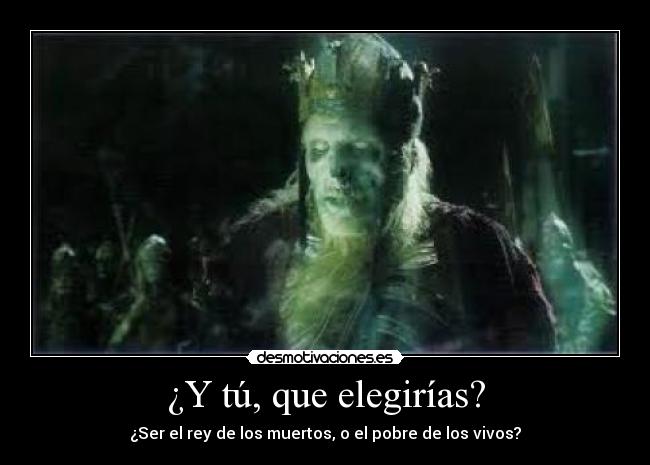 ¿Y tú, que elegirías? - ¿Ser el rey de los muertos, o el pobre de los vivos?