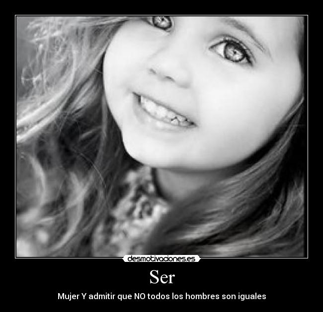 Ser - Mujer Y admitir que NO todos los hombres son iguales
