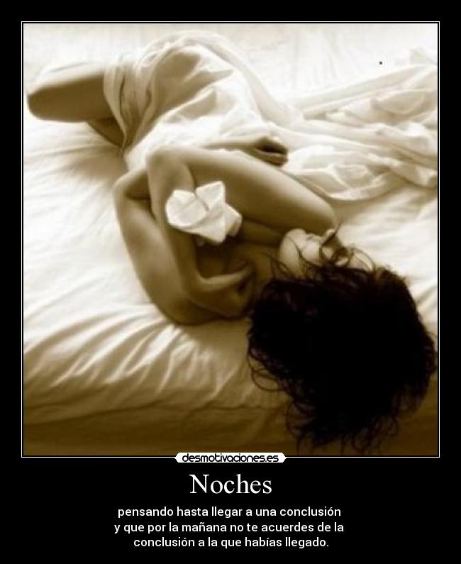 Noches - pensando hasta llegar a una conclusión
y que por la mañana no te acuerdes de la
conclusión a la que habías llegado.