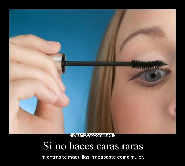 Si no haces caras raras - mientras te maquillas, fracasaste como mujer.