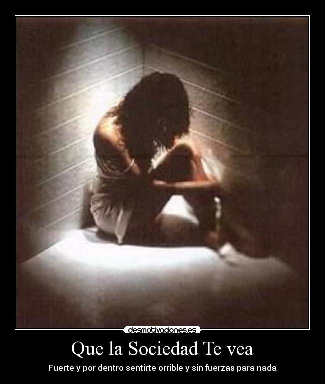 Que la Sociedad Te vea - Fuerte y por dentro sentirte orrible y sin fuerzas para nada