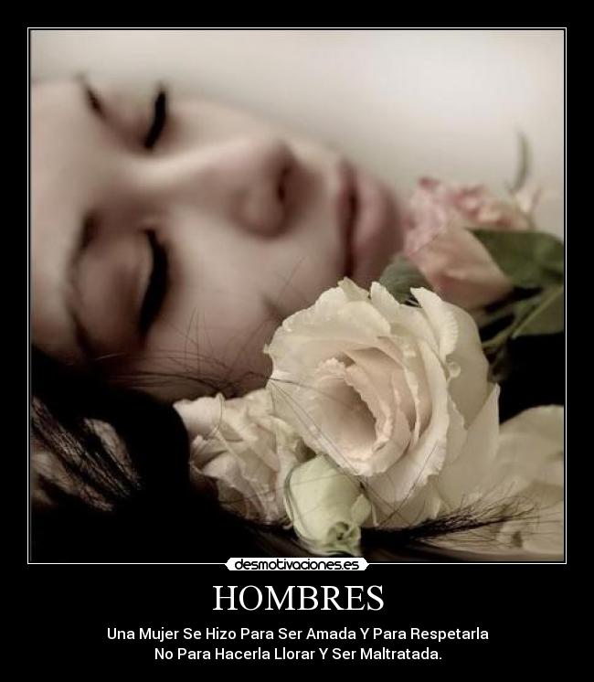 HOMBRES - Una Mujer Se Hizo Para Ser Amada Y Para Respetarla
No Para Hacerla Llorar Y Ser Maltratada.