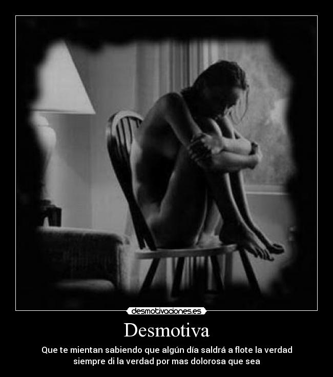 Desmotiva - Que te mientan sabiendo que algún día saldrá a flote la verdad
siempre di la verdad por mas dolorosa que sea