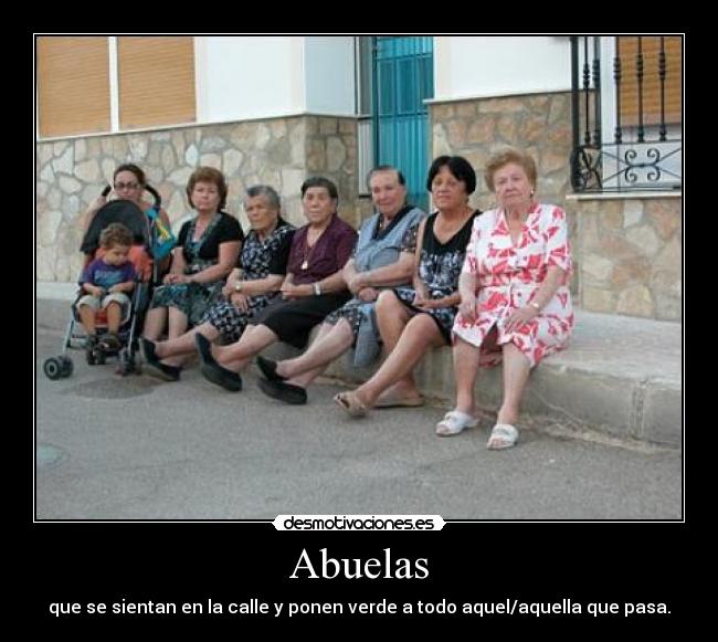 Abuelas - que se sientan en la calle y ponen verde a todo aquel/aquella que pasa.