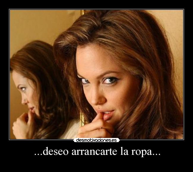...deseo arrancarte la ropa... - 