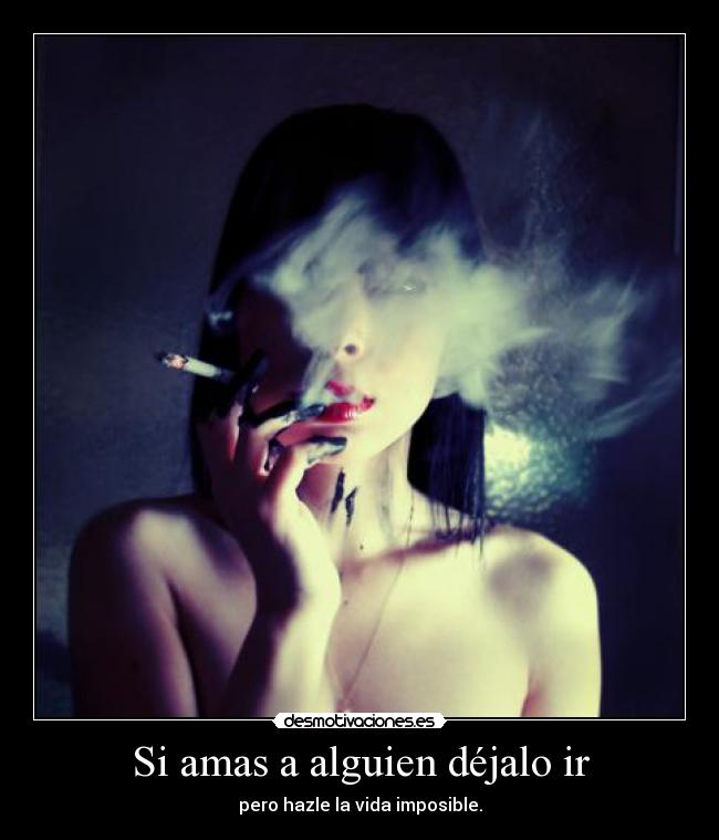 Si amas a alguien déjalo ir - pero hazle la vida imposible.