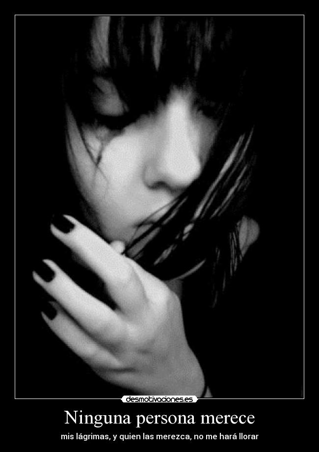 Ninguna persona merece - mis lágrimas, y quien las merezca, no me hará llorar