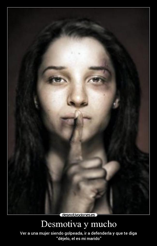 Desmotiva y mucho - Ver a una mujer siendo golpeada, ir a defenderla y que te diga
déjelo, el es mi marido