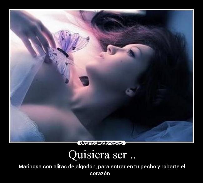 Quisiera ser .. - Mariposa con alitas de algodón, para entrar en tu pecho y robarte el corazón ♥♥♥
