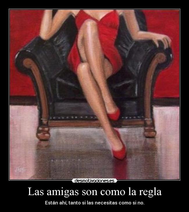 Las amigas son como la regla - Están ahí, tanto si las necesitas como si no.