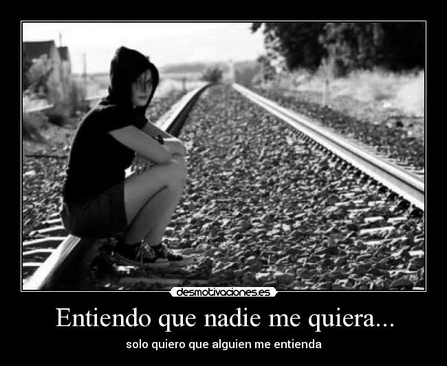 Entiendo que nadie me quiera... - solo quiero que alguien me entienda