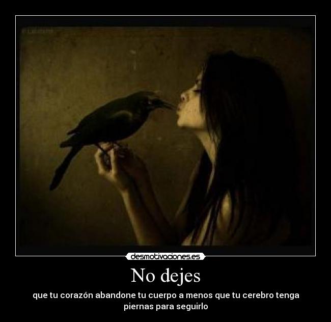 No dejes - que tu corazón abandone tu cuerpo a menos que tu cerebro tenga
piernas para seguirlo