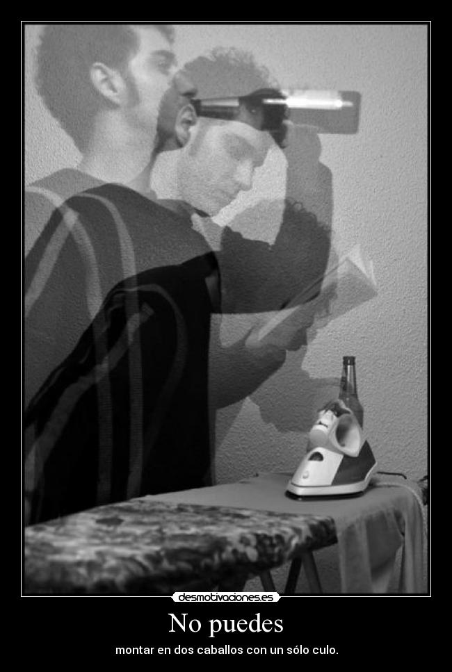 No puedes - montar en dos caballos con un sólo culo.