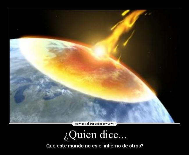 ¿Quien dice... - Que este mundo no es el infierno de otros?