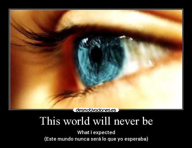 This world will never be - What I expected
(Este mundo nunca será lo que yo esperaba)