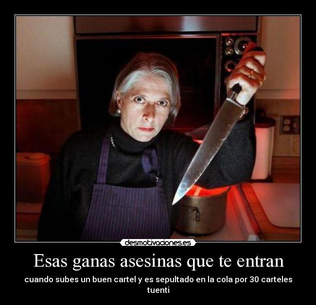 Esas ganas asesinas que te entran - cuando subes un buen cartel y es sepultado en la cola por 30 carteles tuenti
