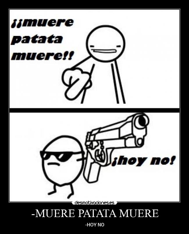 -MUERE PATATA MUERE -