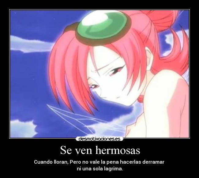 Se ven hermosas - Cuando lloran, Pero no vale la pena hacerlas derramar
ni una sola lagrima.