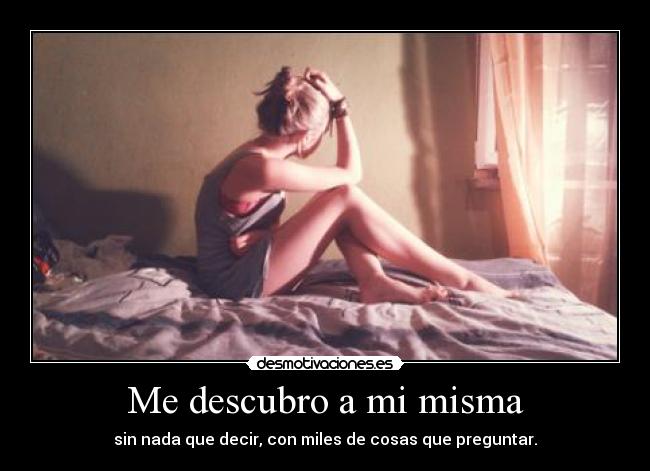 Me descubro a mi misma - sin nada que decir, con miles de cosas que preguntar.