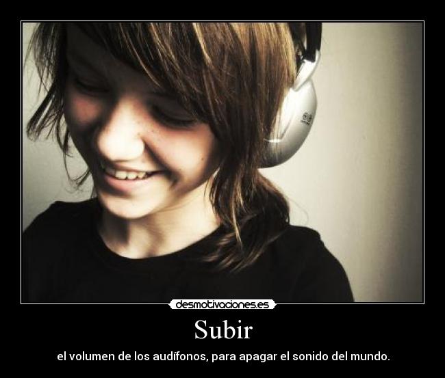 Subir - el volumen de los audífonos, para apagar el sonido del mundo.