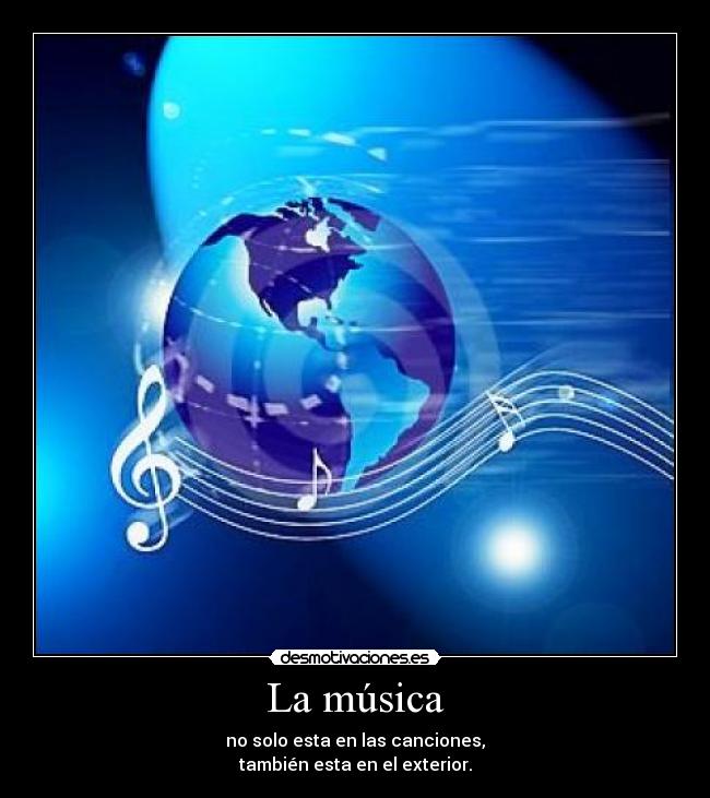 La música - no solo esta en las canciones,
también esta en el exterior.