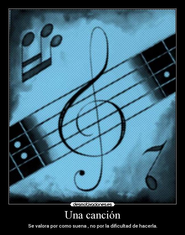 Una canción - Se valora por como suena , no por la dificultad de hacerla.