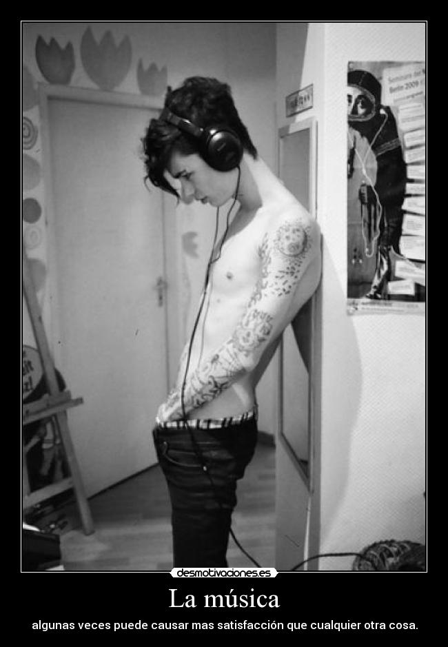 La música - algunas veces puede causar mas satisfacción que cualquier otra cosa.