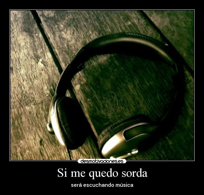 Si me quedo sorda - será escuchando música