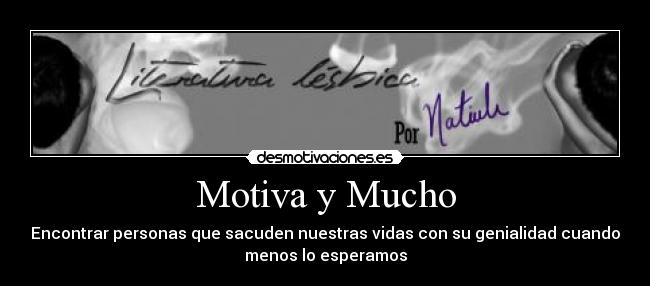 Motiva y Mucho - Encontrar personas que sacuden nuestras vidas con su genialidad cuando
menos lo esperamos