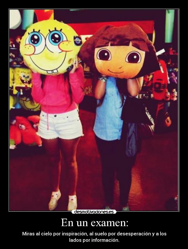 En un examen: - Miras al cielo por inspiración, al suelo por desesperación y a los
lados por información.