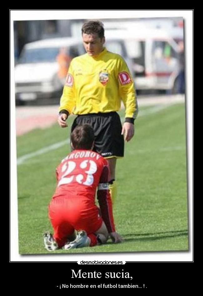 Mente sucia, - - ¡ No hombre en el futbol tambien... ! .