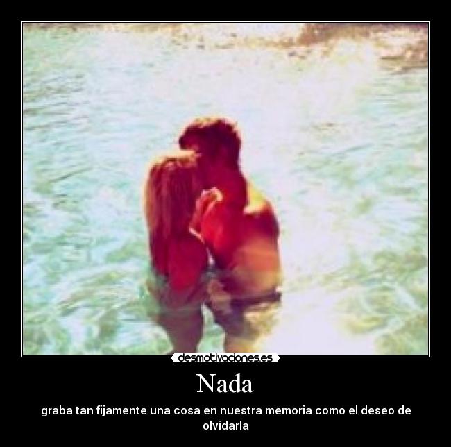 Nada - graba tan fijamente una cosa en nuestra memoria como el deseo de olvidarla