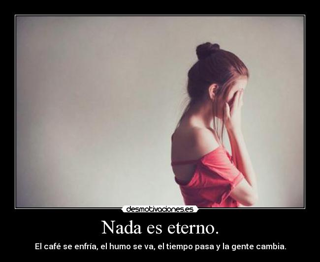 Nada es eterno. - 
