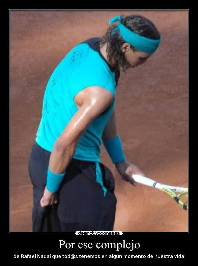 Por ese complejo - de Rafael Nadal que tod@s tenemos en algún momento de nuestra vida.