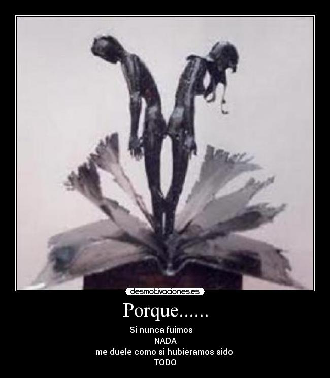 Porque...... - Si nunca fuimos
NADA
me duele como si hubieramos sido
TODO