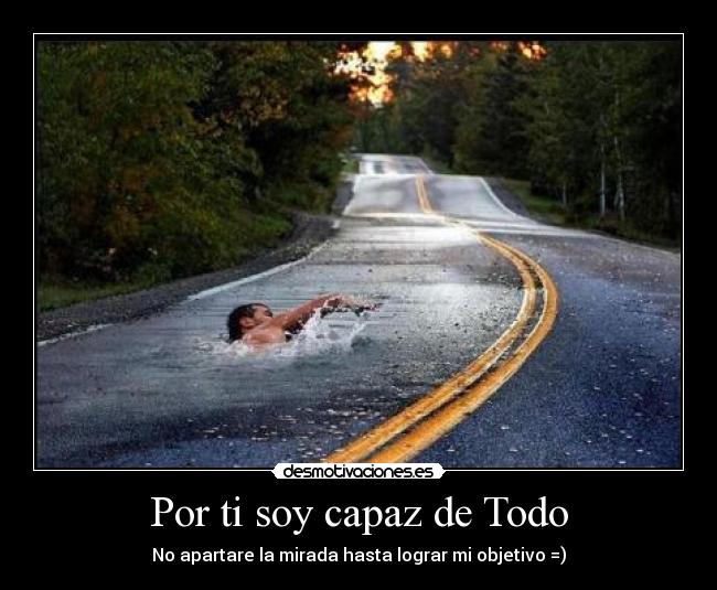Por ti soy capaz de Todo - No apartare la mirada hasta lograr mi objetivo =)