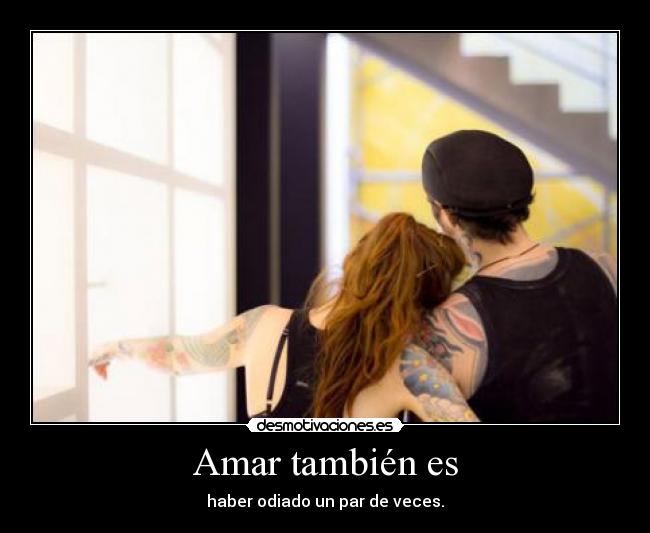Amar también es - haber odiado un par de veces.