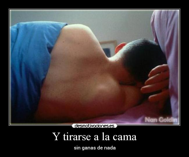 Y tirarse a la cama - sin ganas de nada