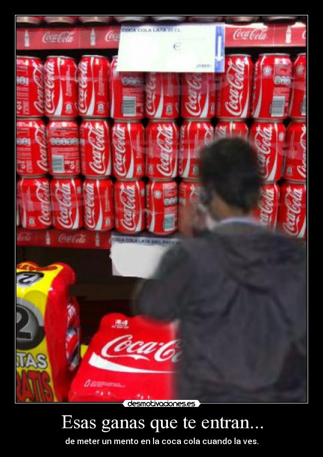 Esas ganas que te entran... - de meter un mento en la coca cola cuando la ves.