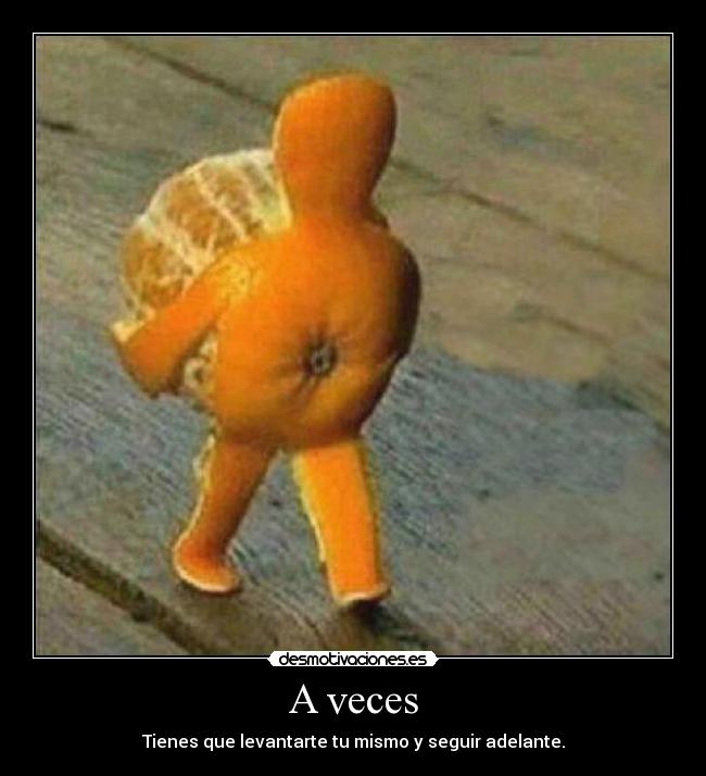 A veces - Tienes que levantarte tu mismo y seguir adelante.