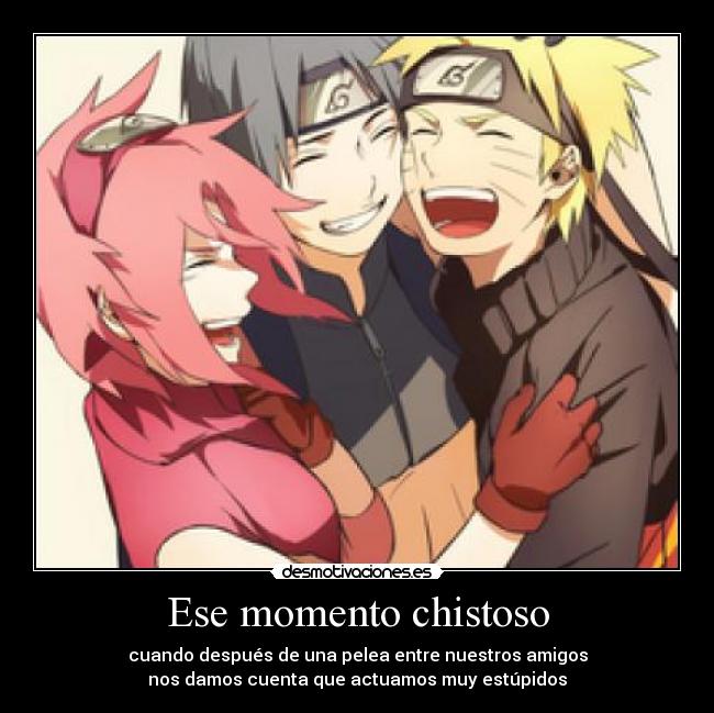 Ese momento chistoso - cuando después de una pelea entre nuestros amigos
nos damos cuenta que actuamos muy estúpidos