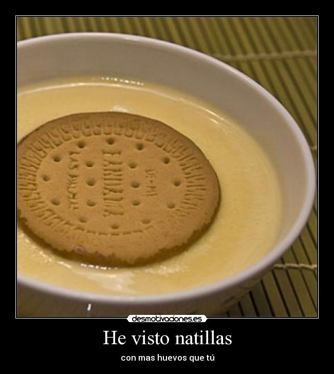He visto natillas - con mas huevos que tú