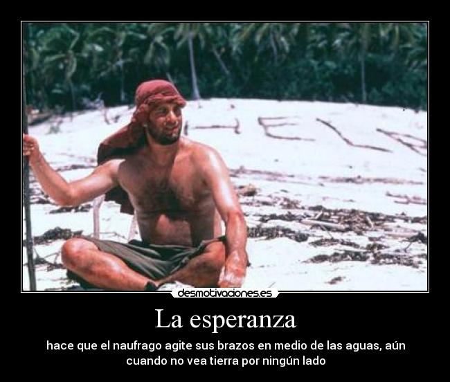La esperanza - hace que el naufrago agite sus brazos en medio de las aguas, aún
cuando no vea tierra por ningún lado