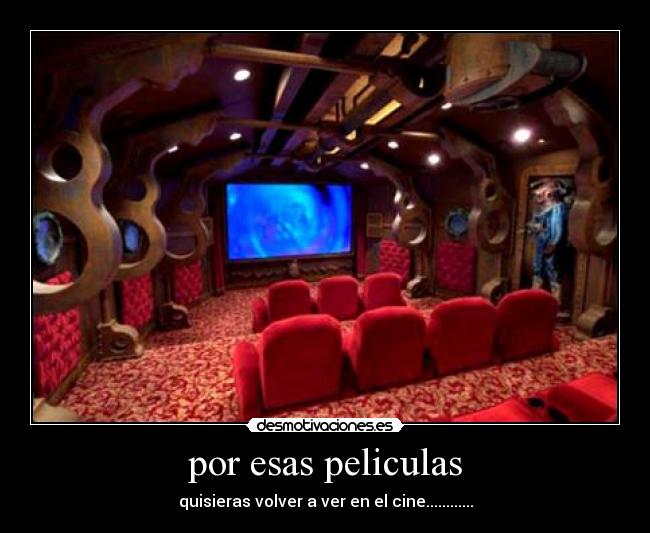 por esas peliculas - quisieras volver a ver en el cine............