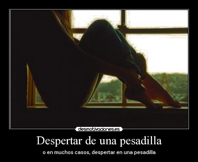 Despertar de una pesadilla - o en muchos casos, despertar en una pesadilla