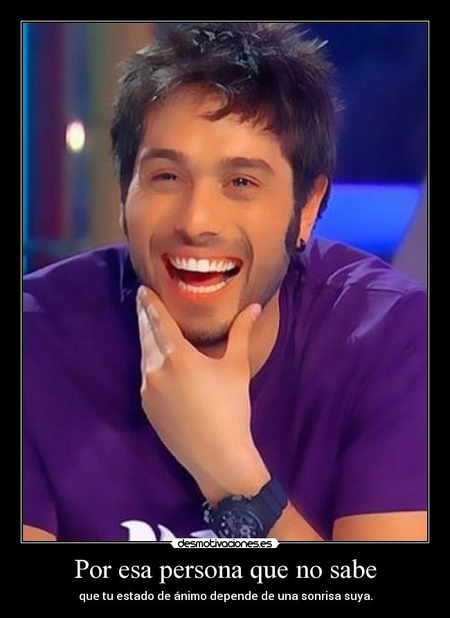 Por esa persona que no sabe - que tu estado de ánimo depende de una sonrisa suya.