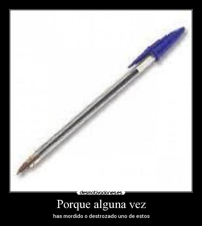 Porque alguna vez - has mordido o destrozado uno de estos