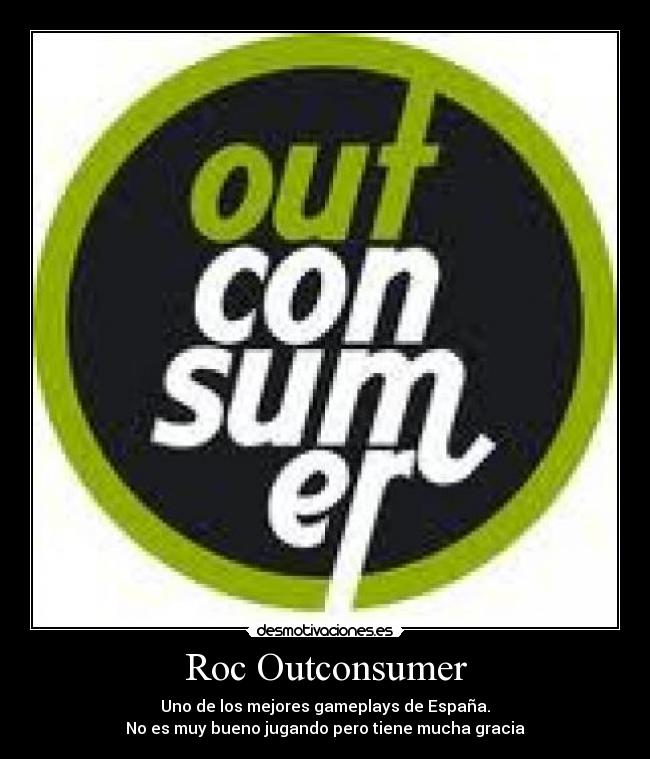 Roc Outconsumer - Uno de los mejores gameplays de España.
No es muy bueno jugando pero tiene mucha gracia