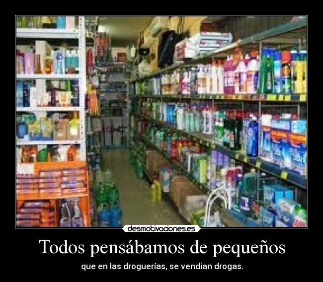 Todos pensábamos de pequeños - que en las droguerías, se vendian drogas.