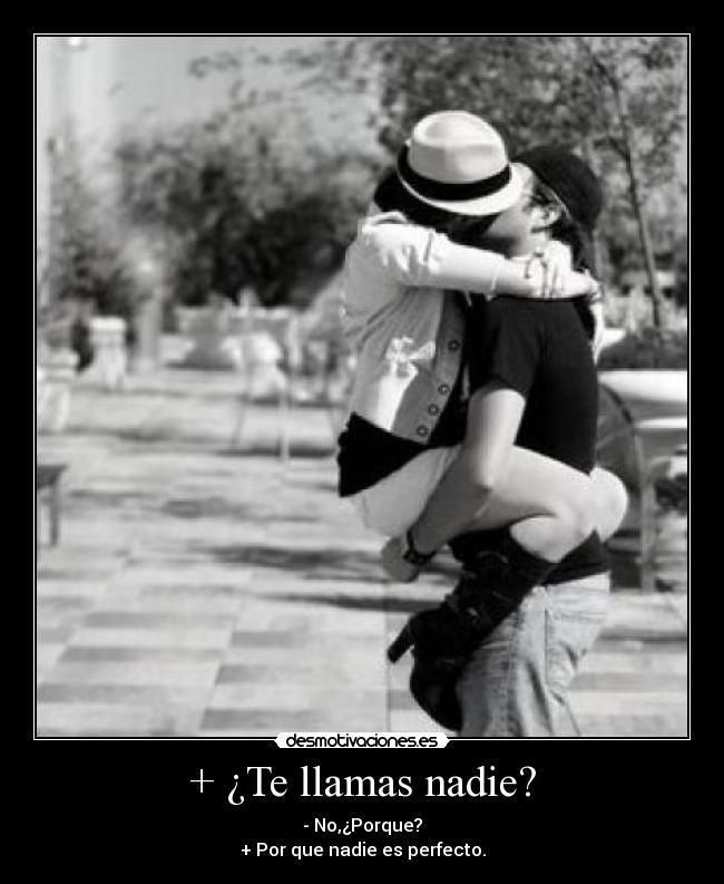 + ¿Te llamas nadie? - - No,¿Porque?
+ Por que nadie es perfecto.